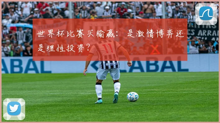 世界杯比赛买输赢：是激情博弈还是理性投资？