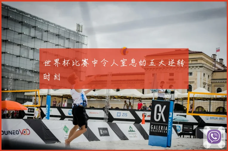 世界杯比赛中令人窒息的五大逆转时刻