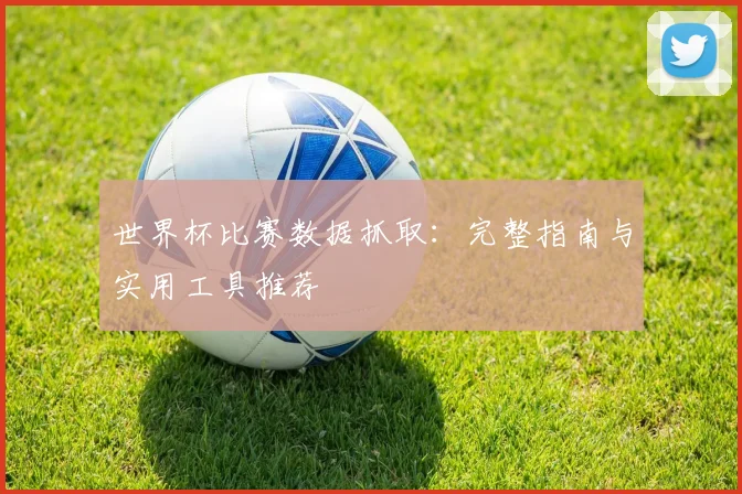 世界杯比赛数据抓取：完整指南与实用工具推荐
