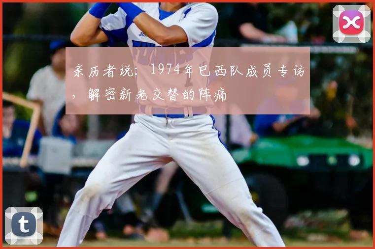 亲历者说：1974年巴西队成员专访，解密新老交替的阵痛