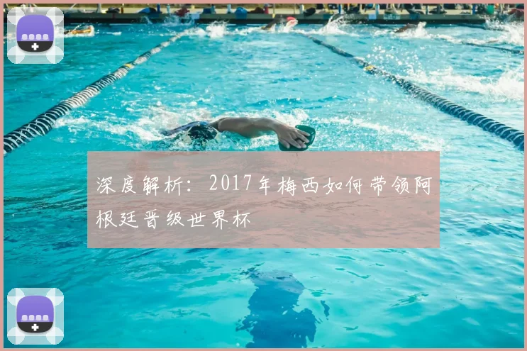 深度解析：2017年梅西如何带领阿根廷晋级世界杯