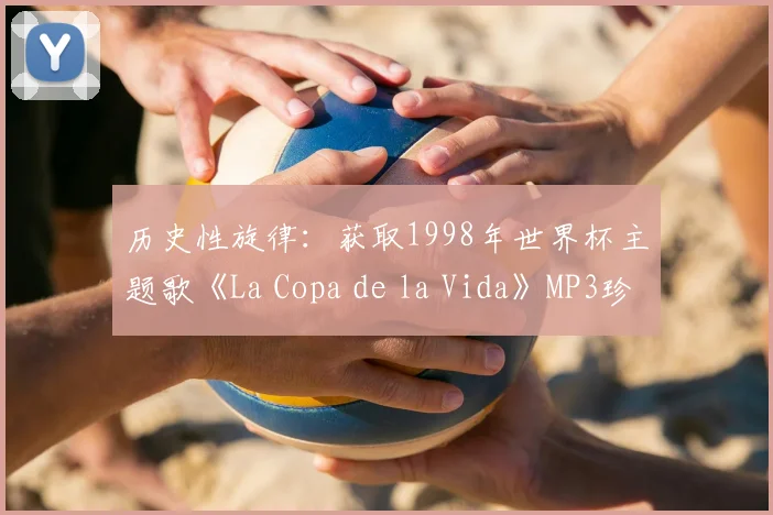 历史性旋律:获取1998年世界杯主题歌《La Copa de la Vida》MP3珍藏版