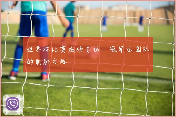 世界杯比赛成绩专访：冠军法国队的制胜之路