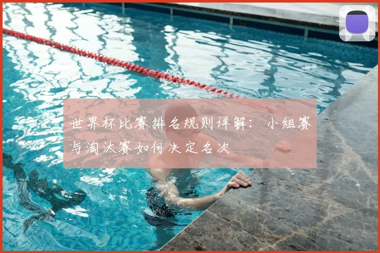 世界杯比赛排名规则详解：小组赛与淘汰赛如何决定名次