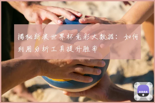揭秘新浪世界杯竞彩大数据:如何利用分析工具提升胜率