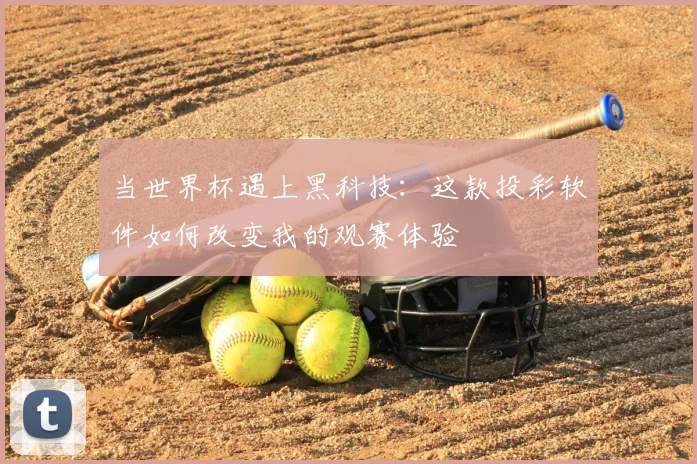 当世界杯遇上黑科技:这款投彩软件如何改变我的观赛体验