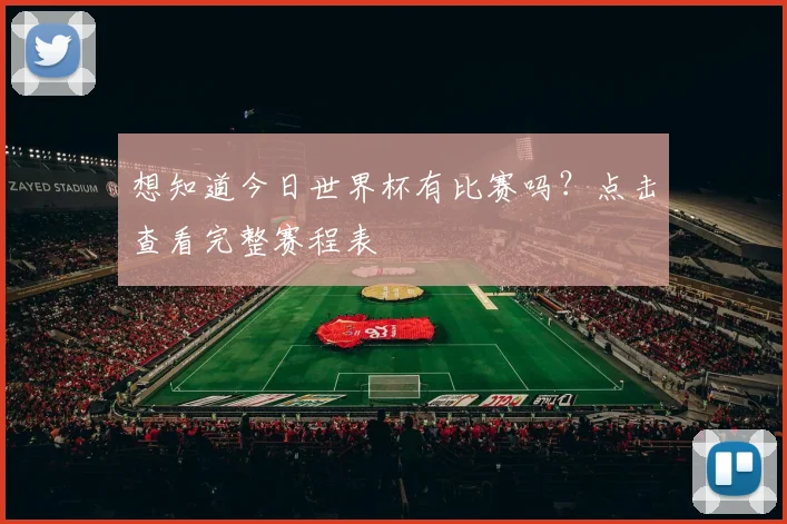 想知道今日世界杯有比赛吗？点击查看完整赛程表