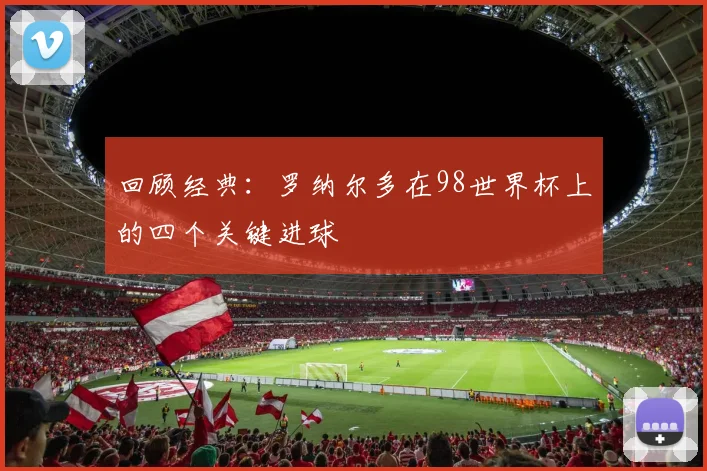 回顾经典:罗纳尔多在98世界杯上的四个关键进球