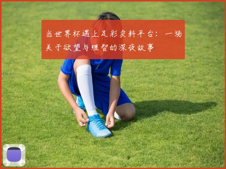 当世界杯遇上足彩卖料平台:一场关于欲望与理智的深夜故事