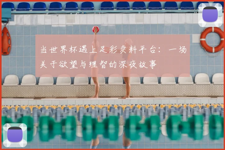 当世界杯遇上足彩卖料平台:一场关于欲望与理智的深夜故事
