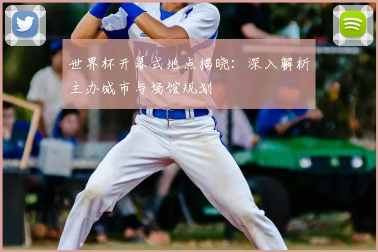 世界杯开幕式地点揭晓:深入解析主办城市与场馆规划