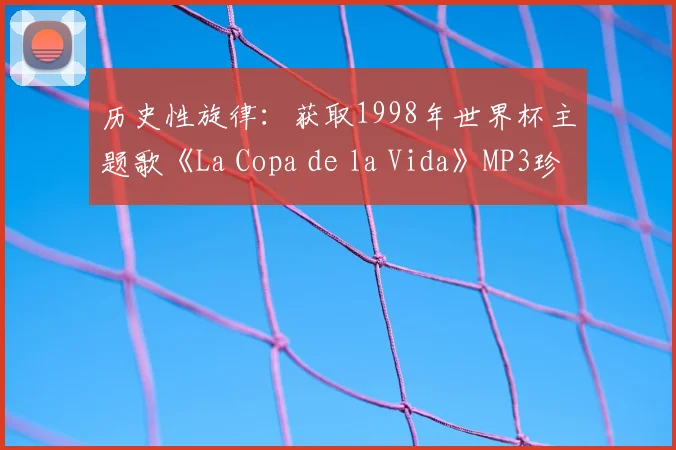 历史性旋律:获取1998年世界杯主题歌《La Copa de la Vida》MP3珍藏版