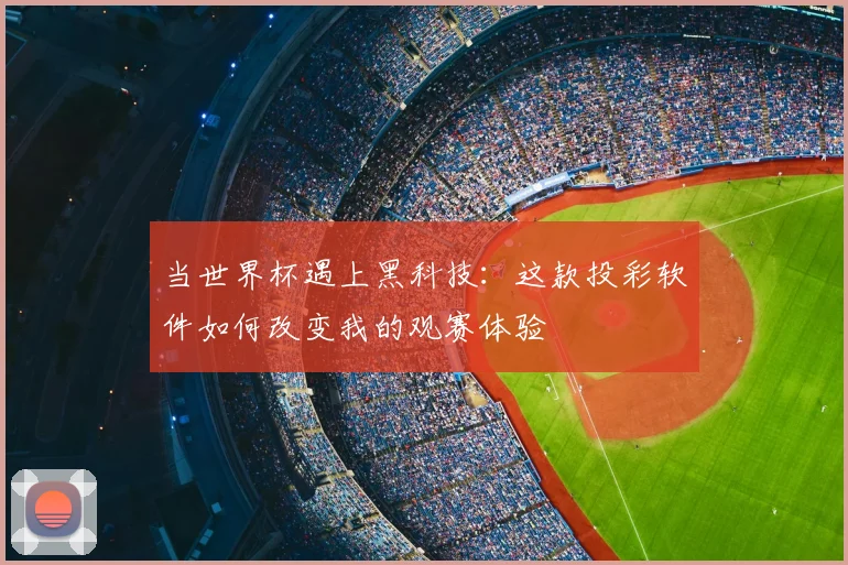 当世界杯遇上黑科技:这款投彩软件如何改变我的观赛体验
